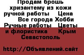 Продам брошь-хризантему из кожи ручной работы. › Цена ­ 800 - Все города Хобби. Ручные работы » Цветы и флористика   . Крым,Севастополь